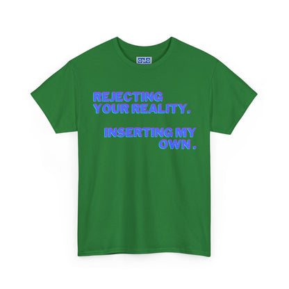 Rejecting Your Reality.  Substituting My Own.   Graphic T-Shirt