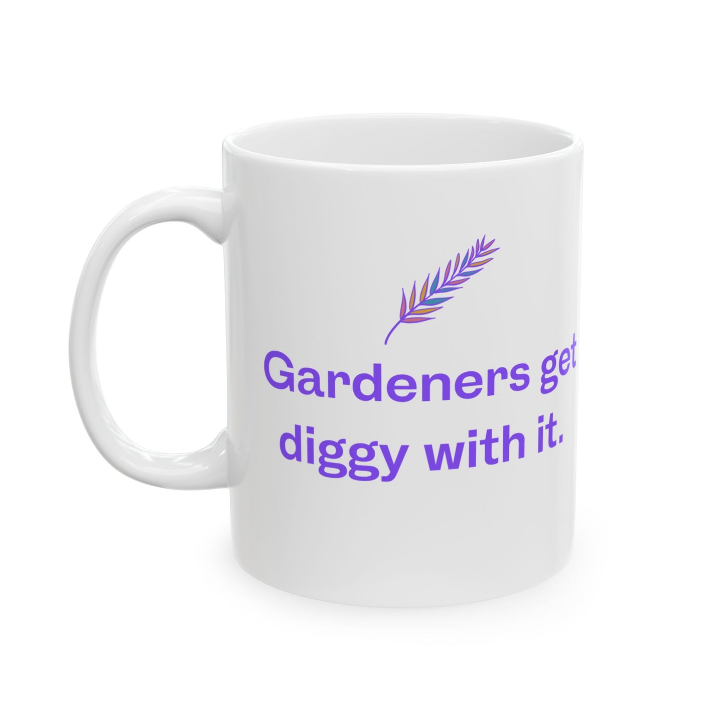 Gardeners Get Diggy With It - Fun Ceramic Mug
